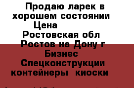 Продаю ларек в хорошем состоянии › Цена ­ 40 000 - Ростовская обл., Ростов-на-Дону г. Бизнес » Спецконструкции, контейнеры, киоски   